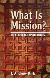 Title: What is Mission?: Theological Explorations, Author: J. Andrew Kirk