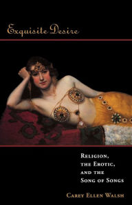 Title: Exquisite Desire: Religion, the Erotic, and the Songs of Songs, Author: Carey Ellen Walsh
