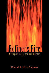 Title: Refiner's Fire: A Religious Engagement with Violence, Author: Cheryl A. Kirk-Duggan