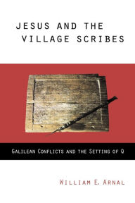 Title: Jesus and the Village Scribes: Galilean Conflicts and the Setting of Q, Author: William E. Arnal