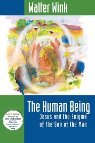 Title: The Human Being: Jesus and the Enigma of the Son of the Man, Author: Walter Wink