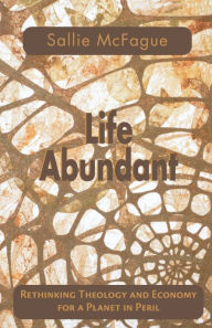 Title: Life Abundant: Rethinking Theology and Economy for a Planet in Peril, Author: Sallie McFague