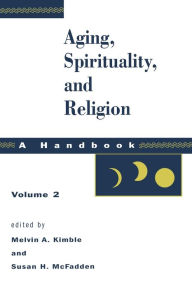 Title: Aging, Spirituality, and Religion, A Handbook: Volume 2, Author: Melvin A. Kimble