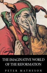 Title: The Imaginative World of the Reformation, Author: Peter Matheson