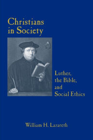 Title: Christians in Society: Luther, the Bible, and Social Ethics, Author: William H. Lazareth