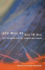 Title: God Will Be All in All: The Eschatology of Jrgen Moltmann, Author: Richard Bauckham