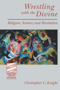 Title: Wrestling with the Divine: Religion, Science, and Revelation, Author: Christopher C. Knight