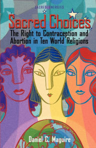 Title: Sacred Choices: The Right to Contraception and Abortion in Ten World Religions, Author: Daniel C. Maguire