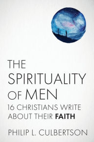 Title: The Spirituality of Men: Sixteen Christians Write about Their Faith, Author: Philip L. Culbertson