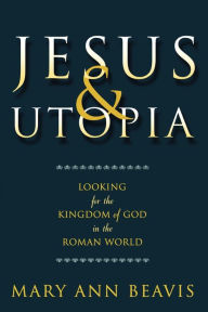 Title: Jesus & Utopia: Looking for the Kingdom of God in the Roman World, Author: Mary Ann Beavis