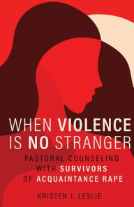 Title: When Violence Is No Stranger: Pastoral Counseling with Survivors of Acquaintance Rape, Author: Kristen J. Leslie