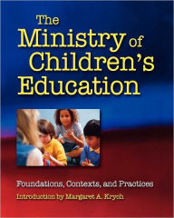 Title: The Ministry of Children's Education: Foundations, Contexts, and Practices, Author: Margaret A. Krych
