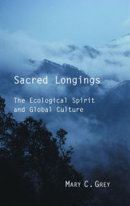 Title: Sacred Longings: The Ecological Spirit and Global Culture, Author: Mary C. Grey