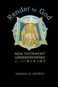 Title: Render to God: New Testament Understandings of the Divine, Author: Jerome H. Neyrey