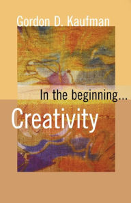 Title: In the Beginning... Creativity, Author: Gordon D. Kaufman