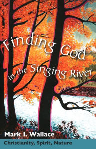 Title: Finding God in the Singing River: Christianity, Spirit, Nature, Author: Mark I. Wallace