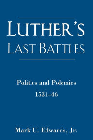 Title: Luther's Last Battles: Politics and Polemics 1531-46, Author: Mark U. Edwards Jr.