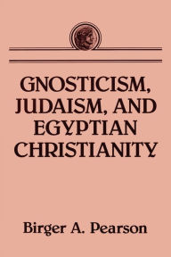Title: Gnosticism, Judaism, and Egyptian Christianity, Author: Birger A. Pearson