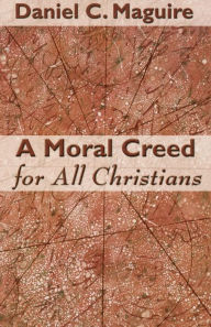 Title: A Moral Creed For All Christians, Author: Daniel C. Maguire