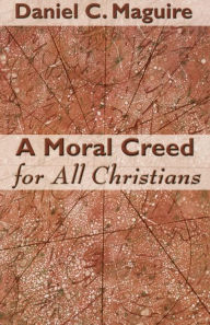 Title: A Moral Creed for All Christians, Author: Daniel C. Maguire