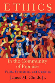 Title: Ethics in the Community of Promise: Faith, Formation, and Decision, Second Edition / Edition 2, Author: James M. Childs Jr.