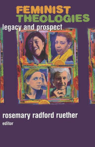 Title: Feminist Theologies: Legacy and Prospect / Edition 1, Author: Rosemary Radford Ruether