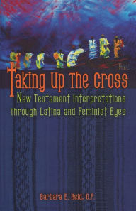 Title: Taking Up the Cross: New Testament Interpretations through Latina and Feminist Eyes, Author: Barbara E. Reid