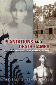 Title: Plantations and Death Camps: Religion, Ideology, and Human Dignity, Author: Beverly E. Mitchell