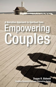 Title: Empowering Couples: A Narrative Approach to Spiritual Care, Author: Duane R. Bidwell