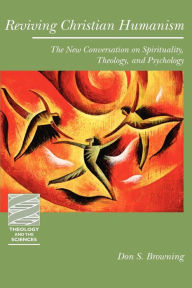 Title: Reviving Christian Humanism: The New Conversation on Spirituality, Theology, and Psychology, Author: Don S. Browning