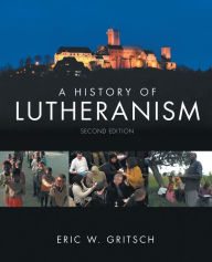 Title: A History of Lutheranism: Second Edition, Author: Eric W. Gritsch