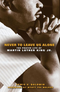 Title: Never to Leave Us Alone: The Prayer Life of Martin Luther King Jr., Author: Lewis V. Baldwin