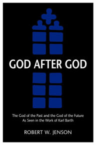 Title: God after God: The God of the Past and the God of the Future as Seen in the Work of K, Author: Robert W. Jenson