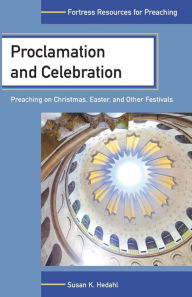 Title: Proclamation and Celebration: Preaching on Christmas, Easter, and Other Festivals, Author: Susan K. Hedahl