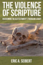 The Violence of Scripture: Overcoming the Old Testament's Troubling Legacy