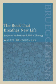 Title: The Book That Breathes New Life: Scriptural Authority and Biblical Theology, Author: Walter Brueggemann