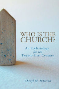 Title: Who Is the Church? An Ecclesiology for the Twenty-First Century, Author: Cheryl M. Peterson