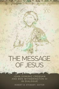 Title: The Message of Jesus: John Dominic Crossan and Ben Witherington III in Dialogue, Author: Robert B. Stewart