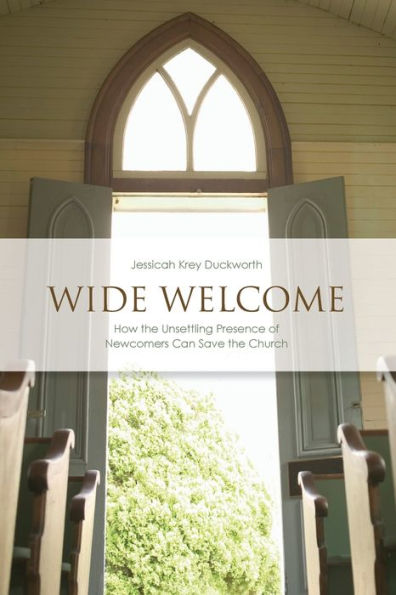 Wide Welcome: How the Unsettling Presence of Newcomers Can Save Church