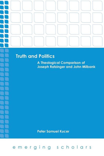 Truth and Politics: A Theological Comparison of Joseph Ratzinger John Milbank