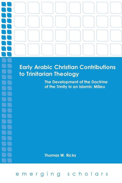 Early Arabic Christian Contributions to Trinitarian Theology: The Development of the Doctrine of the Trinity in an Islamic Milieu