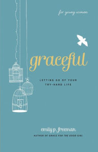 Title: Graceful (For Young Women): Letting Go of Your Try-Hard Life, Author: Emily P. Freeman