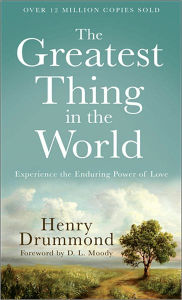 Title: The Greatest Thing in the World: Experience the Enduring Power of Love, Author: Henry Drummond