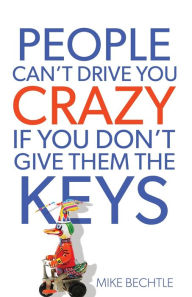 Title: People Can't Drive You Crazy If You Don't Give Them the Keys, Author: Dr. Mike Bechtle