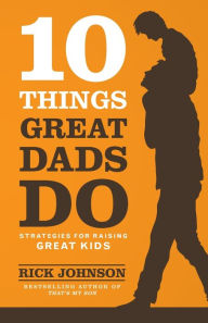 Title: 10 Things Great Dads Do: Strategies for Raising Great Kids, Author: Rick Johnson