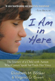 Title: I Am in Here: The Journey of a Child with Autism Who Cannot Speak but Finds Her Voice, Author: Elizabeth M. Bonker