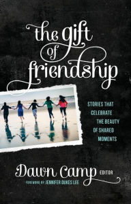 Title: The Gift of Friendship: Stories That Celebrate the Beauty of Shared Moments, Author: Dawn Camp