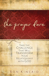 Title: The Prayer Dare: Take the Challenge That Will Transform Your Relationship With God, Author: Ron Kincaid