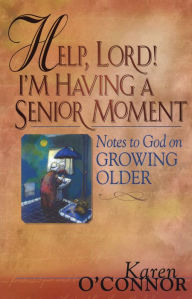 Title: Help, Lord! I'm Having a Senior Moment: Notes to God on Growing Older, Author: Karen O'Connor