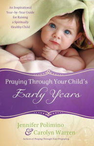 Title: Praying Through Your Child's Early Years: An Inspirational Year-by-Year Guide for Raising a Spiritually Healthy Child, Author: Jennifer Polimino